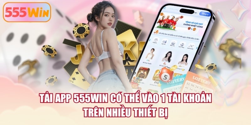 Tải app 555WIN có thể vào 1 tài khoản trên nhiều thiết bị